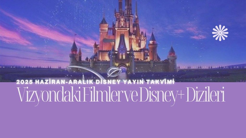 2025 Haziran-Aralık Disney Yayın Takvimi: Vizyondaki Filmler ve Disney+&nbsp;Dizileri